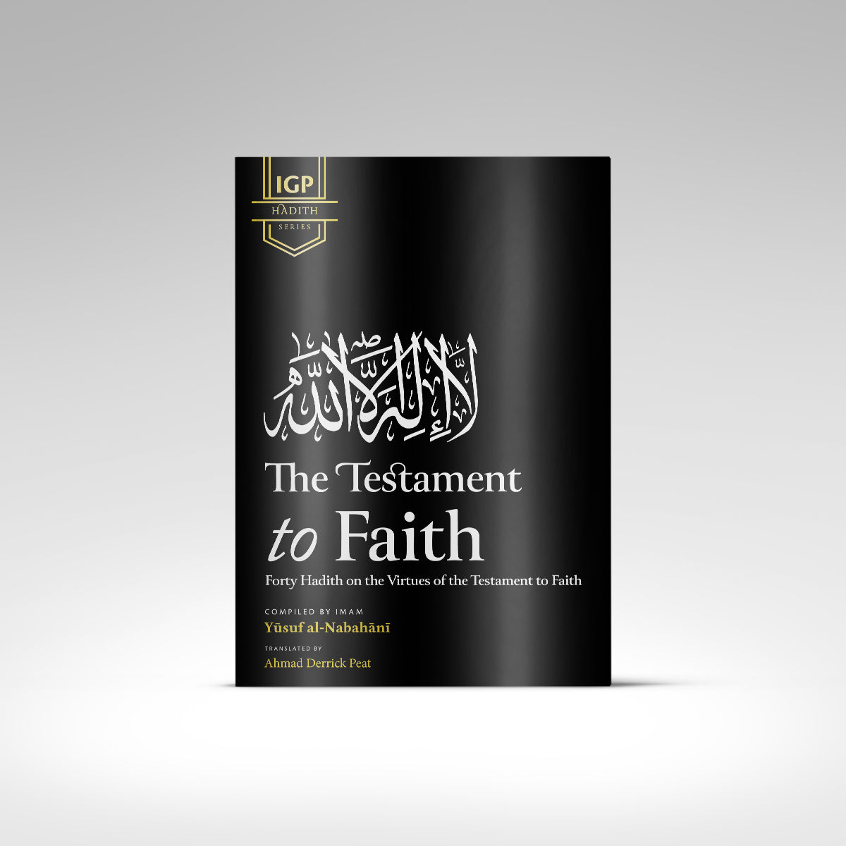 The Testament to Faith: Forty Hadith on the Virtues of the Testament to Faith